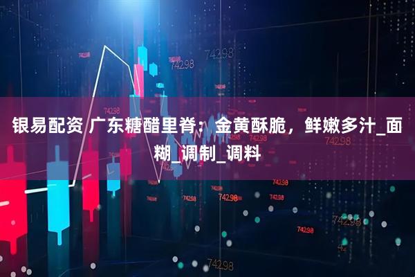 银易配资 广东糖醋里脊：金黄酥脆，鲜嫩多汁_面糊_调制_调料