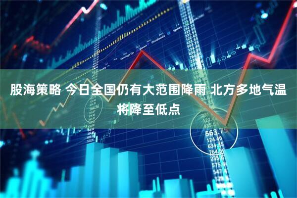股海策略 今日全国仍有大范围降雨 北方多地气温将降至低点