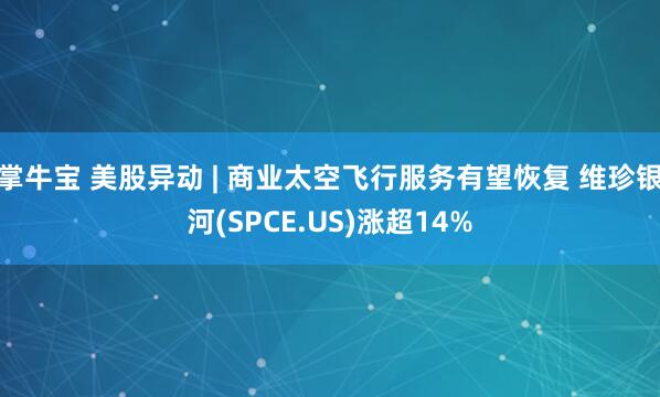 掌牛宝 美股异动 | 商业太空飞行服务有望恢复 维珍银河(SPCE.US)涨超14%