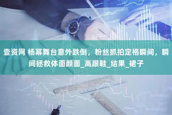 壹资网 杨幂舞台意外跌倒，粉丝抓拍定格瞬间，瞬间拯救体面颜面_高跟鞋_结果_裙子