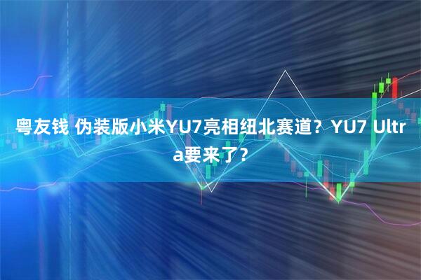 粤友钱 伪装版小米YU7亮相纽北赛道？YU7 Ultra要来了？