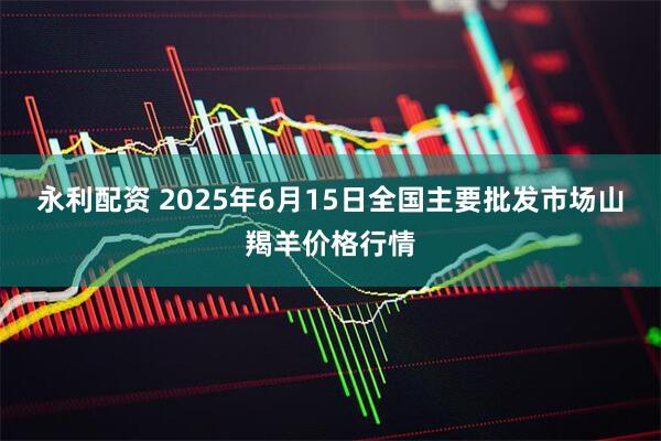 永利配资 2025年6月15日全国主要批发市场山羯羊价格行情