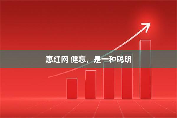 惠红网 健忘,是一种聪明