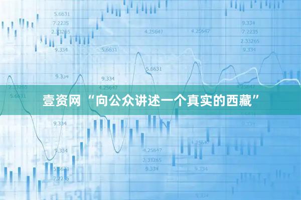 壹资网 “向公众讲述一个真实的西藏”