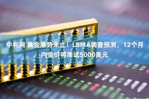 中利网 黄金涨势未止！LBMA调查预测，12个月内金价将测试5000美元