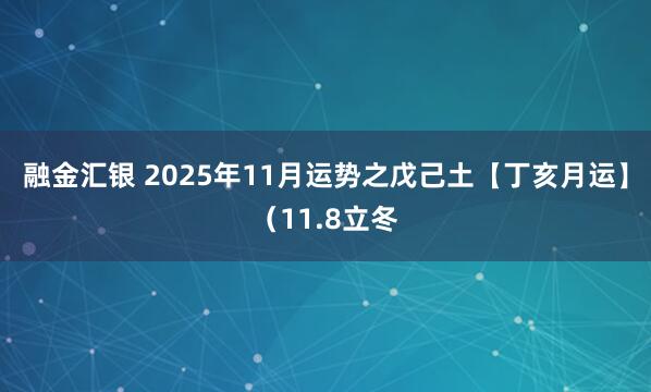 融金汇银 2025年11月运势之戊己土【丁亥月运】(11.8立冬