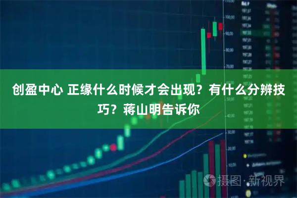 创盈中心 正缘什么时候才会出现?有什么分辨技巧?蒋山明告诉你
