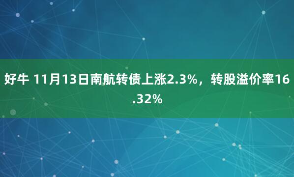 好牛 11月13日南航转债上涨2.3%,转股溢价率16.32%