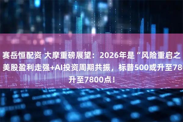 赛岳恒配资 大摩重磅展望:2026年是“风险重启之年”,美股盈利走强+AI投资周期共振,标普500或升至7800点!