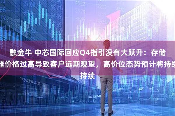 融金牛 中芯国际回应Q4指引没有大跃升:存储器价格过高导致客户远期观望,高价位态势预计将持续