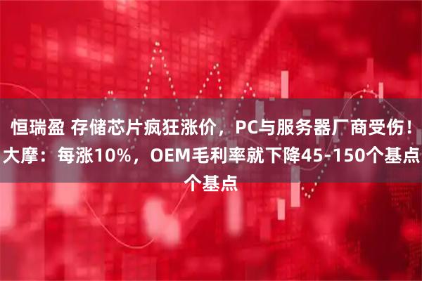 恒瑞盈 存储芯片疯狂涨价,PC与服务器厂商受伤!大摩:每涨10%,OEM毛利率就下降45-150个基点
