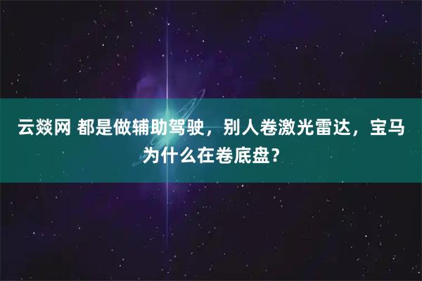 云燚网 都是做辅助驾驶，别人卷激光雷达，宝马为什么在卷底盘？